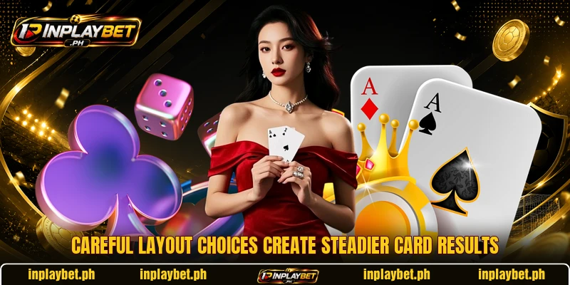 Careful layout choices create steadier card results Careful layout choices create steadier card results