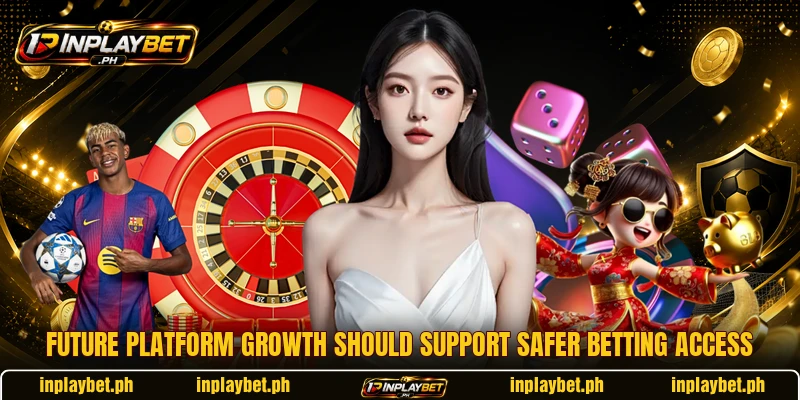 Future platform growth should support safer betting access