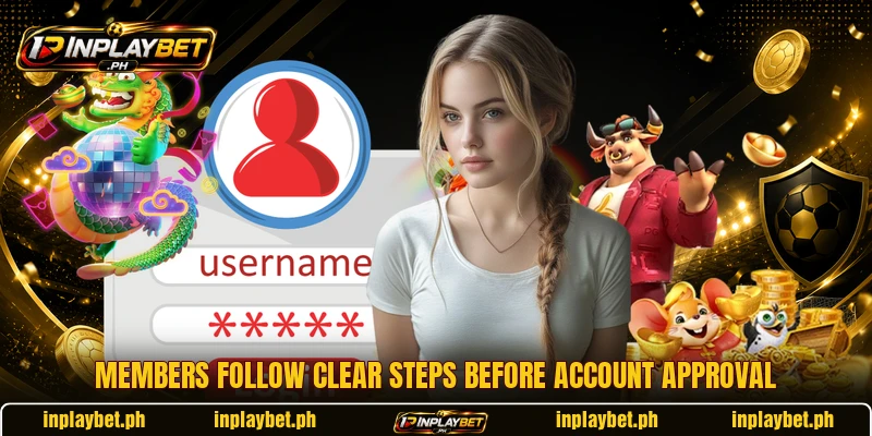 Members follow clear steps before account approval Members follow clear steps before account approval