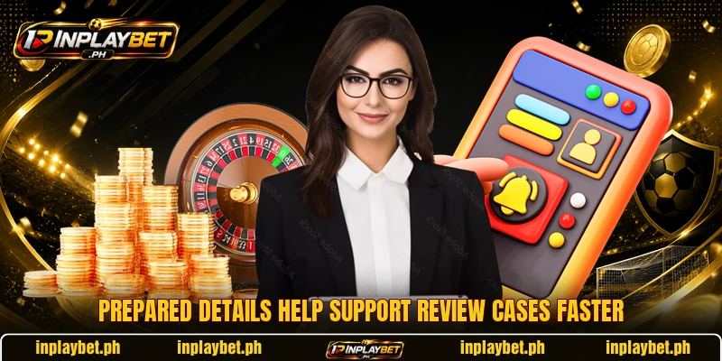 Prepared details help support review cases faster Prepared details help support review cases faster